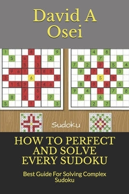 How to Perfect and Solve Every Sudoku: Best Guide For Solving Complex Sudoku Paperback Independently Published