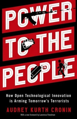Power to the People: How Open Technological Innovation Is Arming Tomorrow's Terrorists Paperback Oxford University Press, USA
