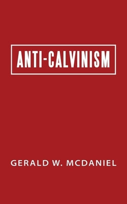 Anti-Calvinism by McDaniel, Gerald W.