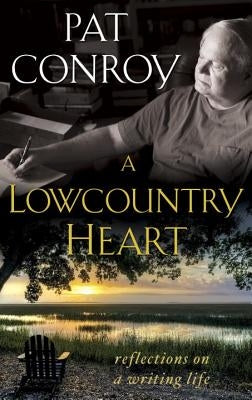 A Lowcountry Heart: Reflections on a Writing Life by Conroy, Pat