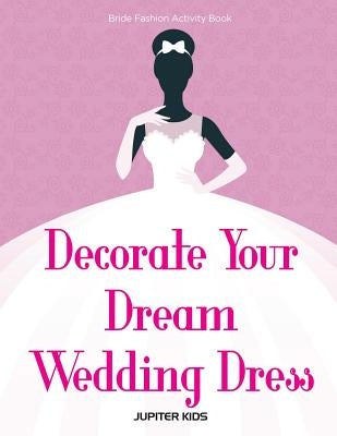 Decorate Your Dream Wedding Dress Bride Fashion Activity Book by Jupiter Kids