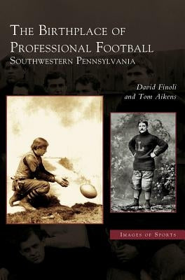 Birthplace of Professional Football: Southwestern Pennsylvania by Finoli, David