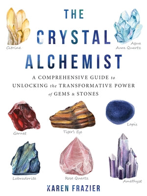 The Crystal Alchemist: A Comprehensive Guide to Unlocking the Transformative Power of Gems and Stones by Frazier, Karen