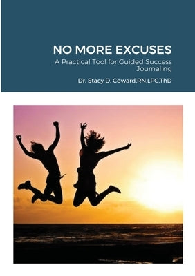 No More Excuses: A Practical Tool for Guided Success Journaling by Thd, Stacy D. Coward