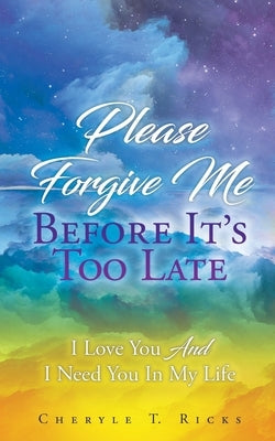 Please Forgive Me Before It's Too Late: I Love You And I Need You In My Life by Ricks, Cheryle T.