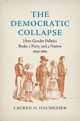 The Democratic Collapse: How Gender Politics Broke a Party and a Nation, 1856-1861 Paperback University of North Carolina Press