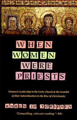 When Women Were Priests: Women's Leadership in the Early Church and the Scandal of Their Subordination in by Torjesen, Karen J.