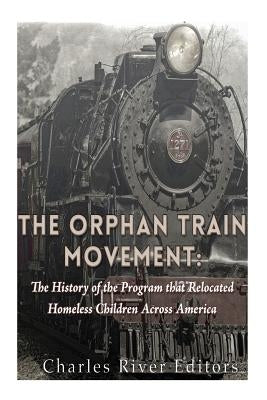 The Orphan Train Movement: The History of the Program that Relocated Homeless Children Across America Paperback Createspace Independent Publishing Platform