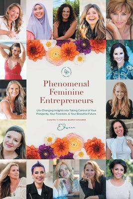 Phenomenal Feminine Entrepreneurs: Life-Changing Insights into Taking Control of Your Prosperity, Your Freedom & Your Beautiful Future. by Murphy-Droomer, Edwina