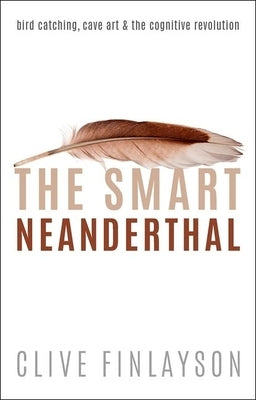 The Smart Neanderthal: Cave Art, Bird Catching, and the Cognitive Revolution by Finlayson, Clive