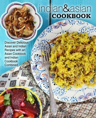 Indian & Asian Cookbook: Discover Delicious Asian and Indian Recipes with an Asian Cookbook and Indian Cookbook Combined Paperback Createspace Independent Publishing Platform