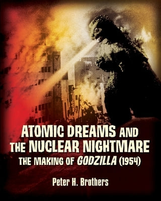 Atomic Dreams and the Nuclear Nightmare: The Making of Godzilla (1954) Paperback Createspace Independent Publishing Platform