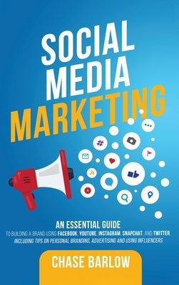 Social Media Marketing: An Essential Guide to Building a Brand Using Facebook, YouTube, Instagram, Snapchat, and Twitter, Including Tips on Pe by Barlow, Chase