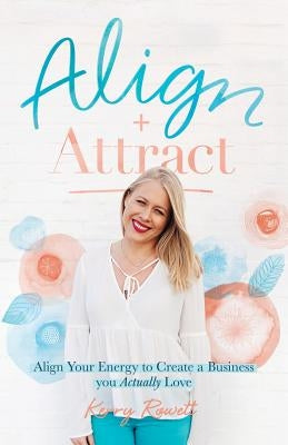 Align + Attract: Align Your Energy to Create a Business you Actually Love by Rowett, Kerry Lee