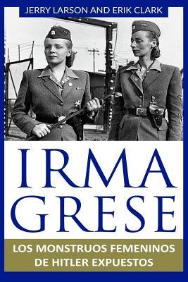 Irma Grese: Los monstruos femeninos de Hitler expuestos: Irma Grese: Hitler's WW2 Female Monsters Exposed ( Libro en Espanol / Spa by Clark, Erik