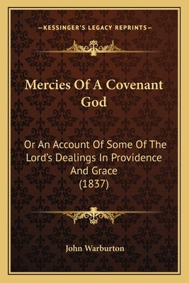 Mercies Of A Covenant God: Or An Account Of Some Of The Lord's Dealings In Providence And Grace (1837) Paperback Kessinger Publishing