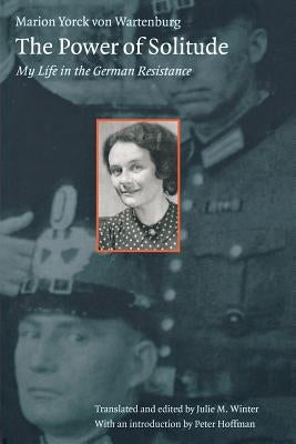 The Power of Solitude: My Life in the German Resistance by Yorck Von Wartenberg, Marion