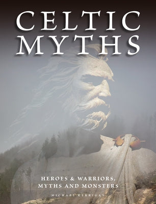 Celtic Myths: Heroes and Warriors, Myths and Monsters by Kerrigan, Michael