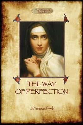 The Way of Perfection: A Practical Guide to Christian Prayer and Spiritual Progress (Aziloth Books) by Of Avila, St Teresa