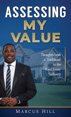 Assessing My Value: Thoughts from a Trailblazer in the Real Estate Industry by Hill, Marcus