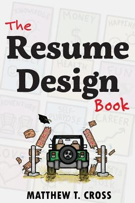 The Resume Design Book: How to Write a Resume in College & Influence Employers to Hire You by Cross, Matthew T.