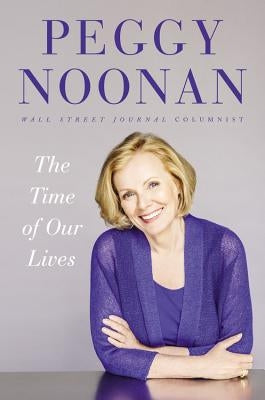 The Time of Our Lives: Collected Writings by Noonan, Peggy