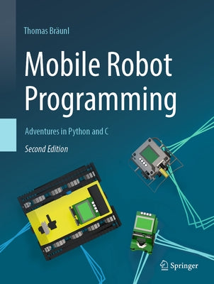 Mobile Robot Programming: Adventures in Python and C by Bräunl, Thomas