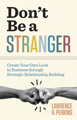 Don't Be a Stranger: Create Your Own Luck in Business through Strategic Relationship Building by Perkins, Lawrence R.