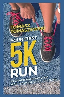 Your First 5K Run: A complete beginner's guide from the couch to the first 5K run Paperback Independently Published