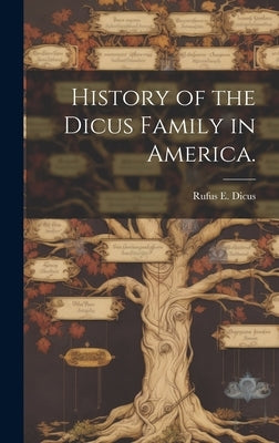 History of the Dicus Family in America. by Dicus, Rufus E.