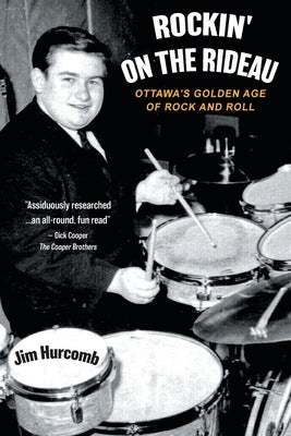 Rockin' On The Rideau: Ottawa's Golden Age of Rock and Roll by Hurcomb, Jim
