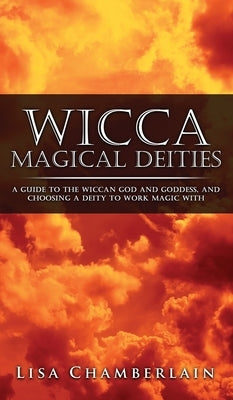 Wicca Magical Deities: A Guide to the Wiccan God and Goddess, and Choosing a Deity to Work Magic With by Chamberlain, Lisa