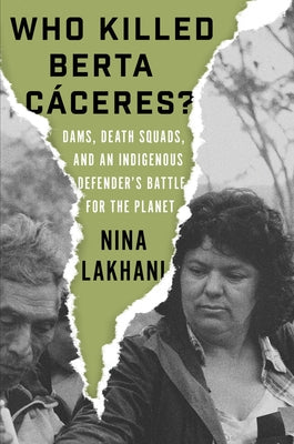 Who Killed Berta Caceres?: Dams, Death Squads, and an Indigenous Defender's Battle for the Planet by Lakhani, Nina