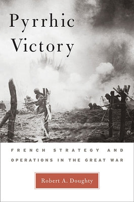 Pyrrhic Victory: French Strategy and Operations in the Great War Paperback Belknap Press