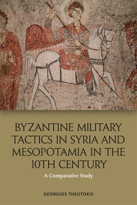 Byzantine Military Tactics in Syria and Mesopotamia in the Tenth Century: A Comparative Study Paperback Edinburgh University Press