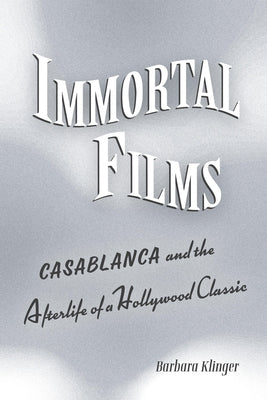 Immortal Films: Casablanca and the Afterlife of a Hollywood Classic Paperback University of California Press