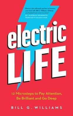 Electric Life: 12 Microsteps to Pay Attention, Be Brilliant and Go Deep by Williams, Bill G.