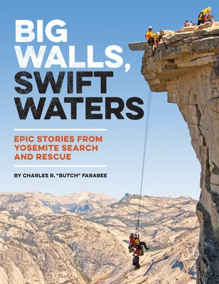 Big Walls, Swift Waters: Epic Stories from Yosemite Search and Rescue Paperback Yosemite Conservancy