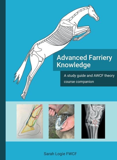 Advanced Farriery Knowledge: A study guide and AWCF theory course companion by Logie, Sarah