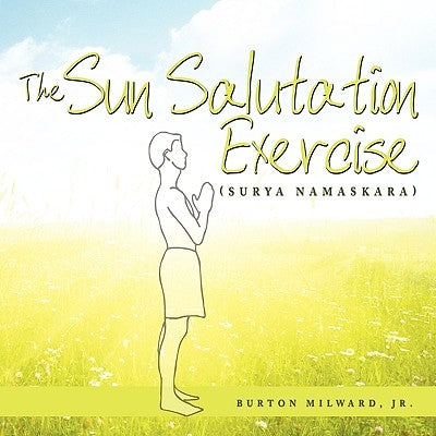 The Sun Salutation Exercise: (Surya Namaskara) by Milward, Burton, Jr.