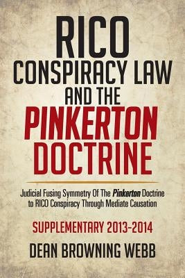 Rico Conspiracy Law and the Pinkerton Doctrine: Judicial Fusing Symmetry of the Pinkerton Doctrine to Rico Conspiracy Through Mediate Causation by Webb, Dean Browning