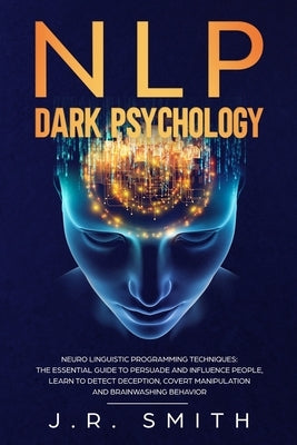 NLP Dark Psychology: Neuro-Linguistic Programming Techniques: The essential guide To Persuade and Influence People, Learn to detect decepti Paperback Independently Published
