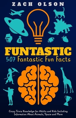 Funtastic! 507 Fantastic Fun Facts: Crazy Trivia Knowledge for Kids and Adults Including Information About Animals, Space and More by Olson, Zach