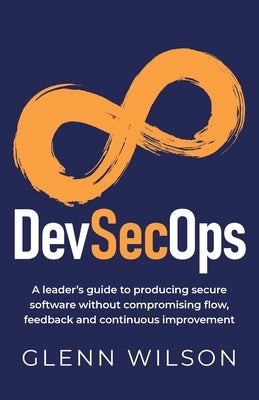 DevSecOps: A leader's guide to producing secure software without compromising flow, feedback and continuous improvement by Wilson, Glenn