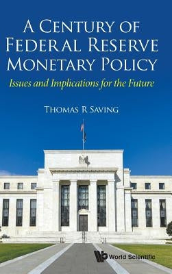 Century of Federal Reserve Monetary Policy, A: Issues and Implications for the Future by Saving, Thomas R.