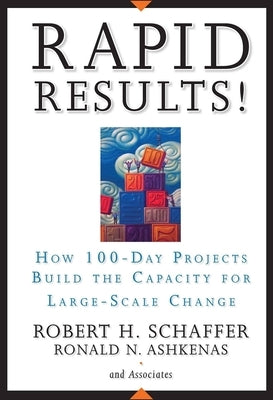 Rapid Results!: How 100-Day Projects Build the Capacity for Large-Scale Change by Schaffer, Robert H.