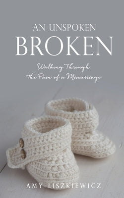An Unspoken Broken: Walking Through the Pain of a Miscarriage Paperback Xulon Press