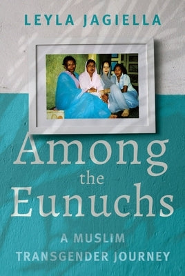 Among the Eunuchs: A Muslim Transgender Journey by Jagiella, Leyla