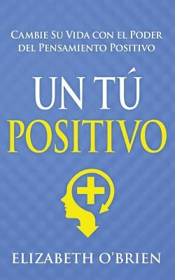 Un Tú Positivo: Cambie Su Vida con el Poder del Pensamiento Positivo by O'Brien, Elizabeth