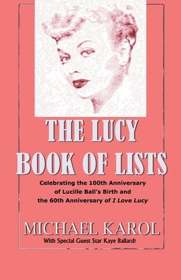 The Lucy Book of Lists: Celebrating Lucille Ball's Centennial and the 60th Anniversary of I Love Lucy by Karol, Michael